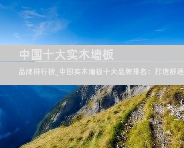 中国十大实木墙板品牌排行榜_中国实木墙板十大品牌排名：打造舒适美观居所