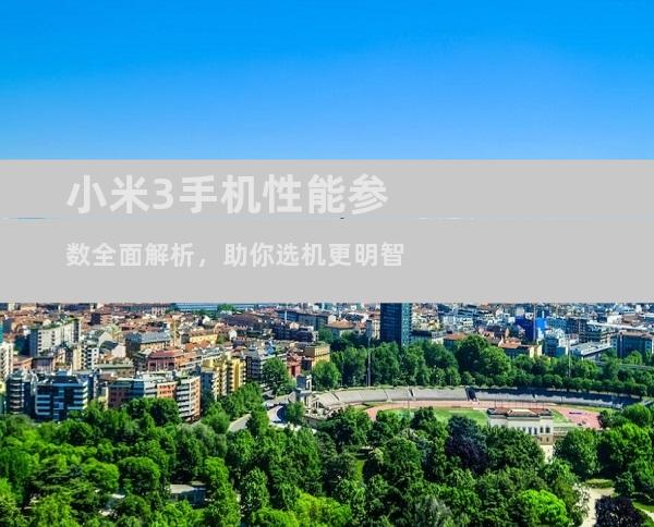 小米3手机性能参数全面解析，助你选机更明智