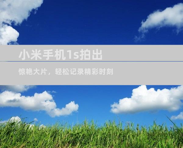 小米手机1s拍出惊艳大片，轻松记录精彩时刻