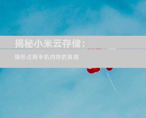 揭秘小米云存储：隐形占用手机内存的真相
