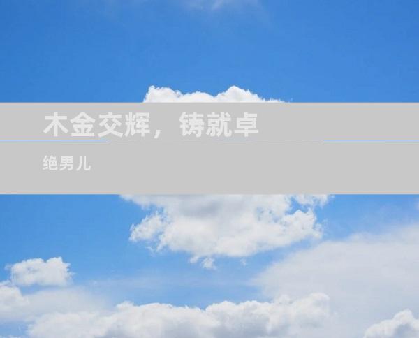 木金交辉，铸就卓绝男儿